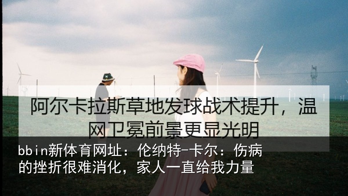 bbin新体育网址:伦纳特-卡尔:伤病的挫折很难消化,家人一直给我力量
